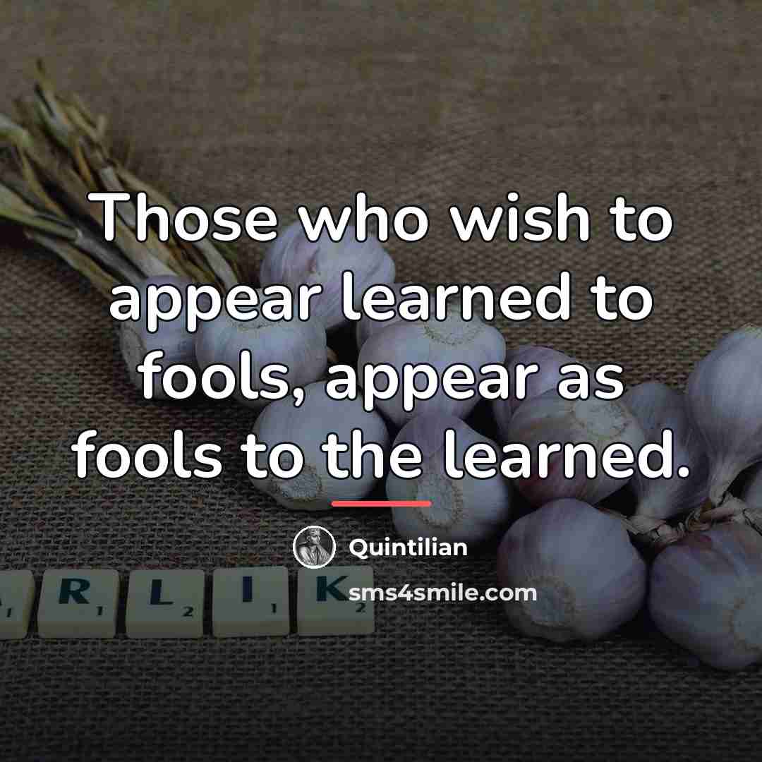 “Those who wish to appear learned to fools, appear as…” quote by Quintilian