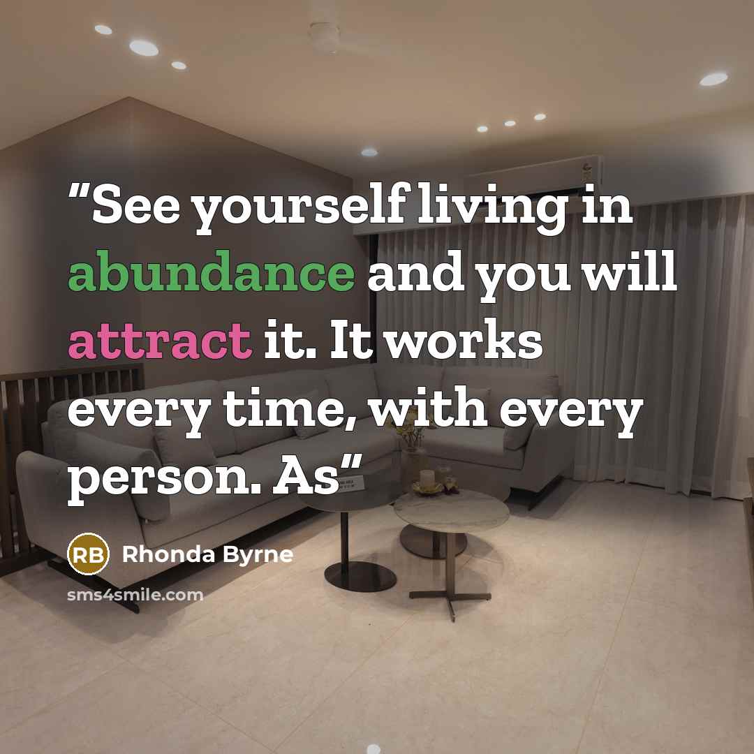 “See yourself living in abundance and you will attract it. It works every time, with every person. As” quote by Rhonda Byrne