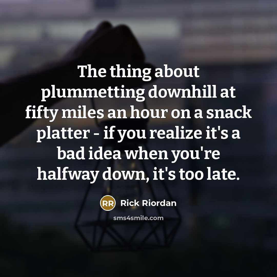 “The thing about plummetting downhill at fifty miles an hour…” quote by Rick Riordan