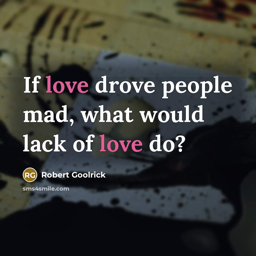 “If love drove people mad, what would lack of love…” quote by Robert Goolrick