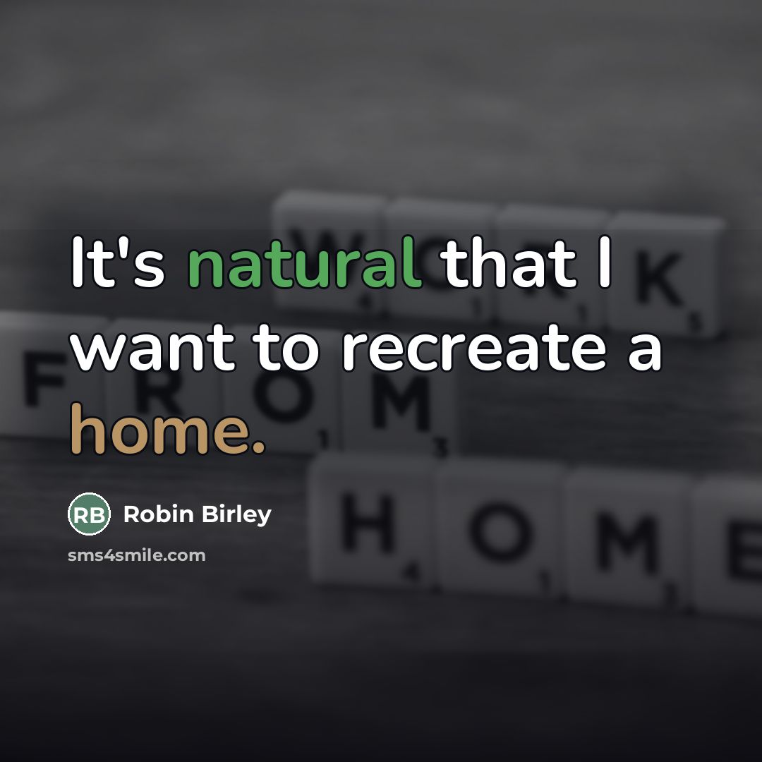 “It's natural that I want to recreate a home.…” quote by Robin Birley