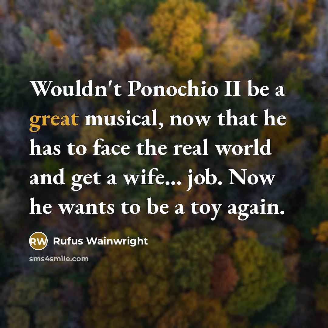 “Wouldn't Ponochio II be a great musical, now that he…” quote by Rufus Wainwright