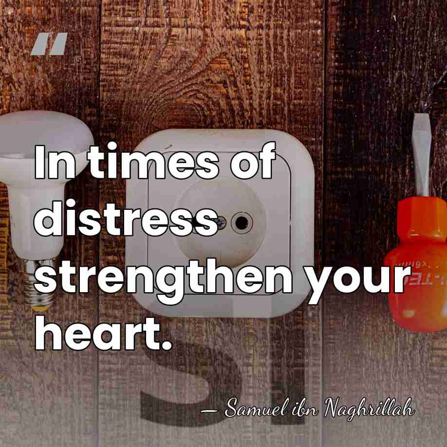 In times of distress strengthen your heart. - Samuel ibn Naghrillah