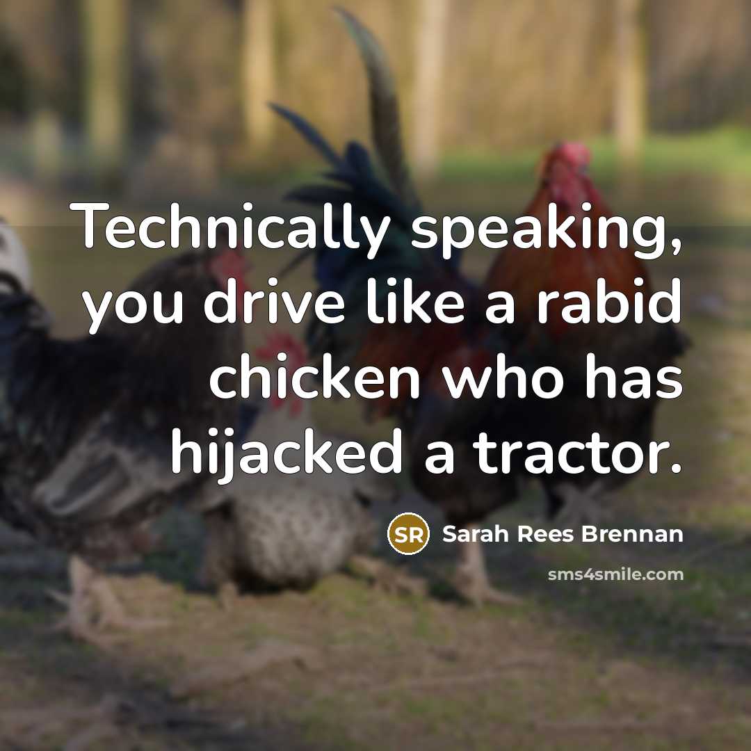 “Technically speaking, you drive like a rabid chicken who has…” quote by Sarah Rees Brennan