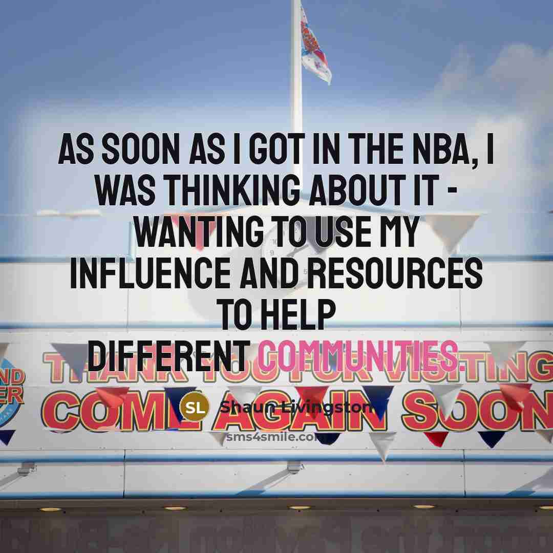 “As soon as I got in the NBA, I was thinking about it - wanting to use my influence and resources to help different communities.” quote by Shaun Livingston