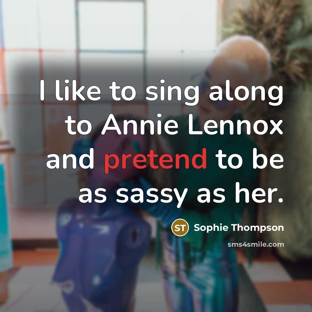 “I like to sing along to Annie Lennox and pretend…” quote by Sophie Thompson