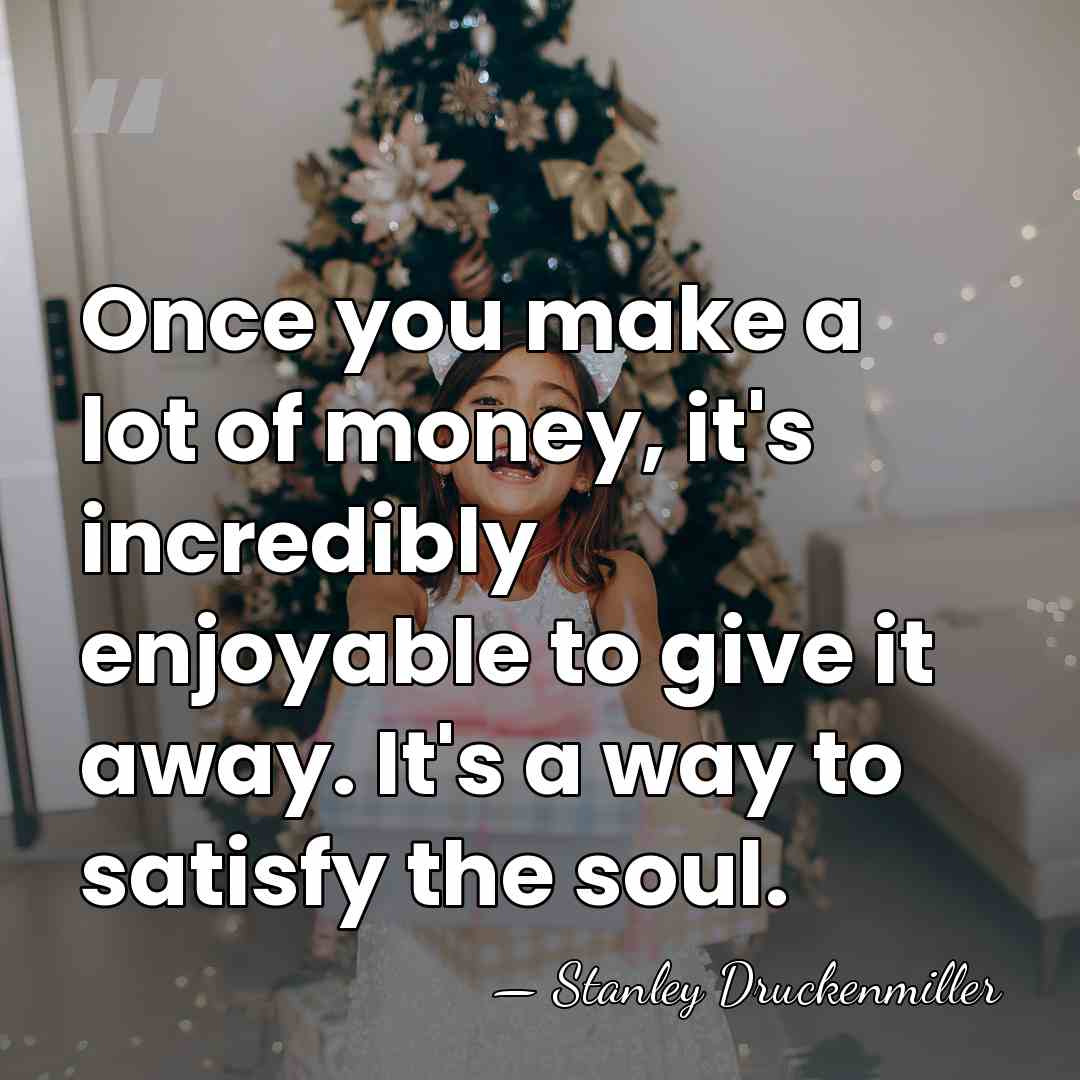 Once you make a lot of money, it's incredibly enjoyable to give&hellip; - Stanley Druckenmiller