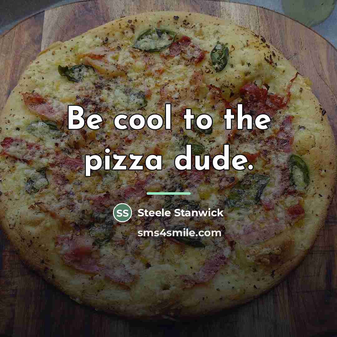 “Be cool to the pizza dude.…” quote by Steele Stanwick