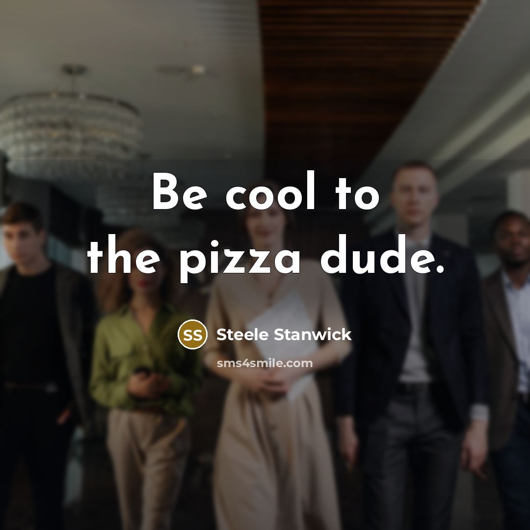 “Be cool to the pizza dude.” quote by Steele Stanwick