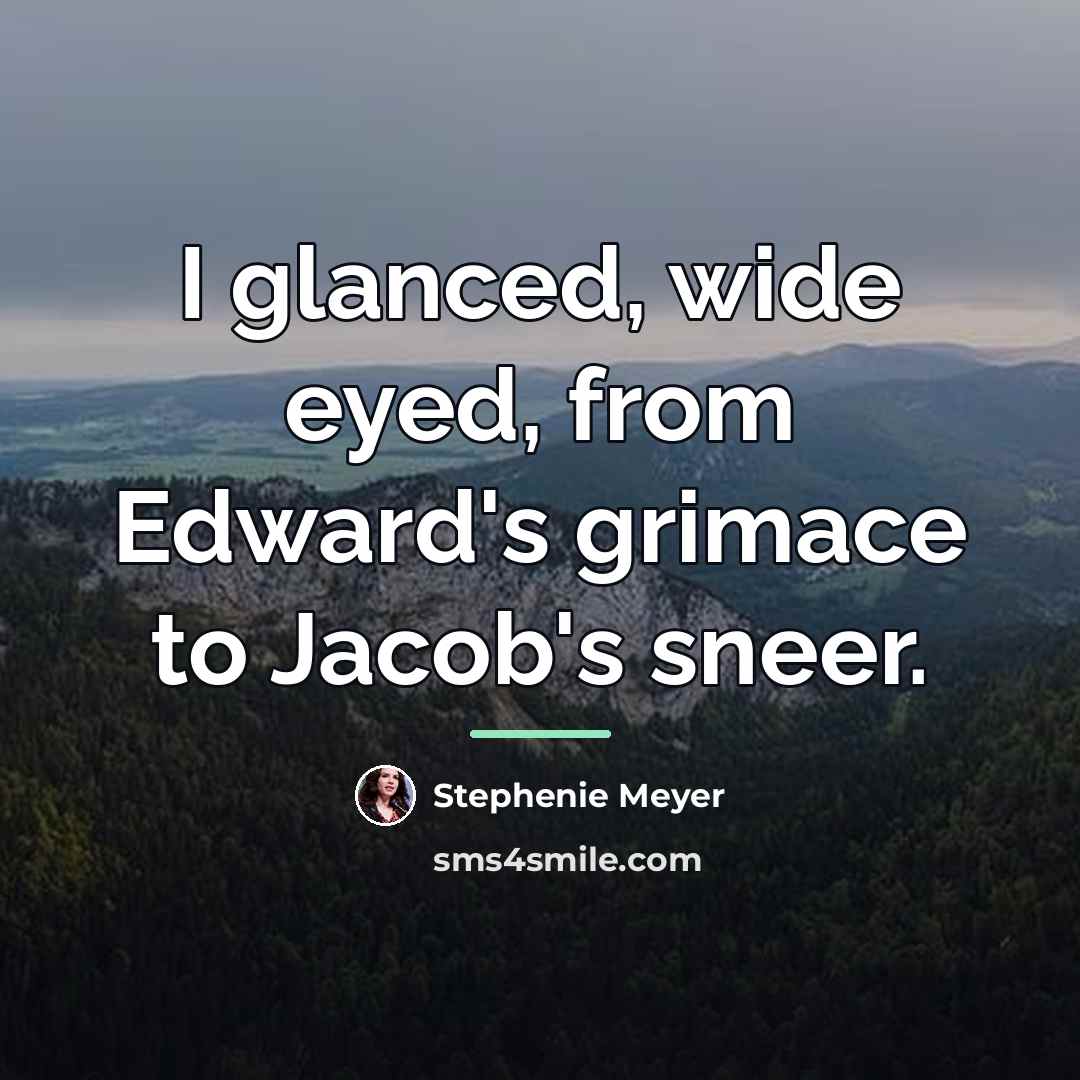“I glanced, wide eyed, from Edward's grimace to Jacob's sneer.…” quote by Stephenie Meyer