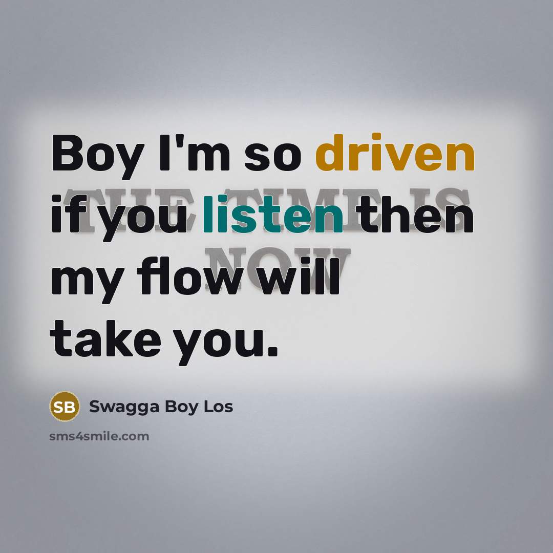 “Boy I'm so driven if you listen then my flow…” quote by Swagga Boy Los