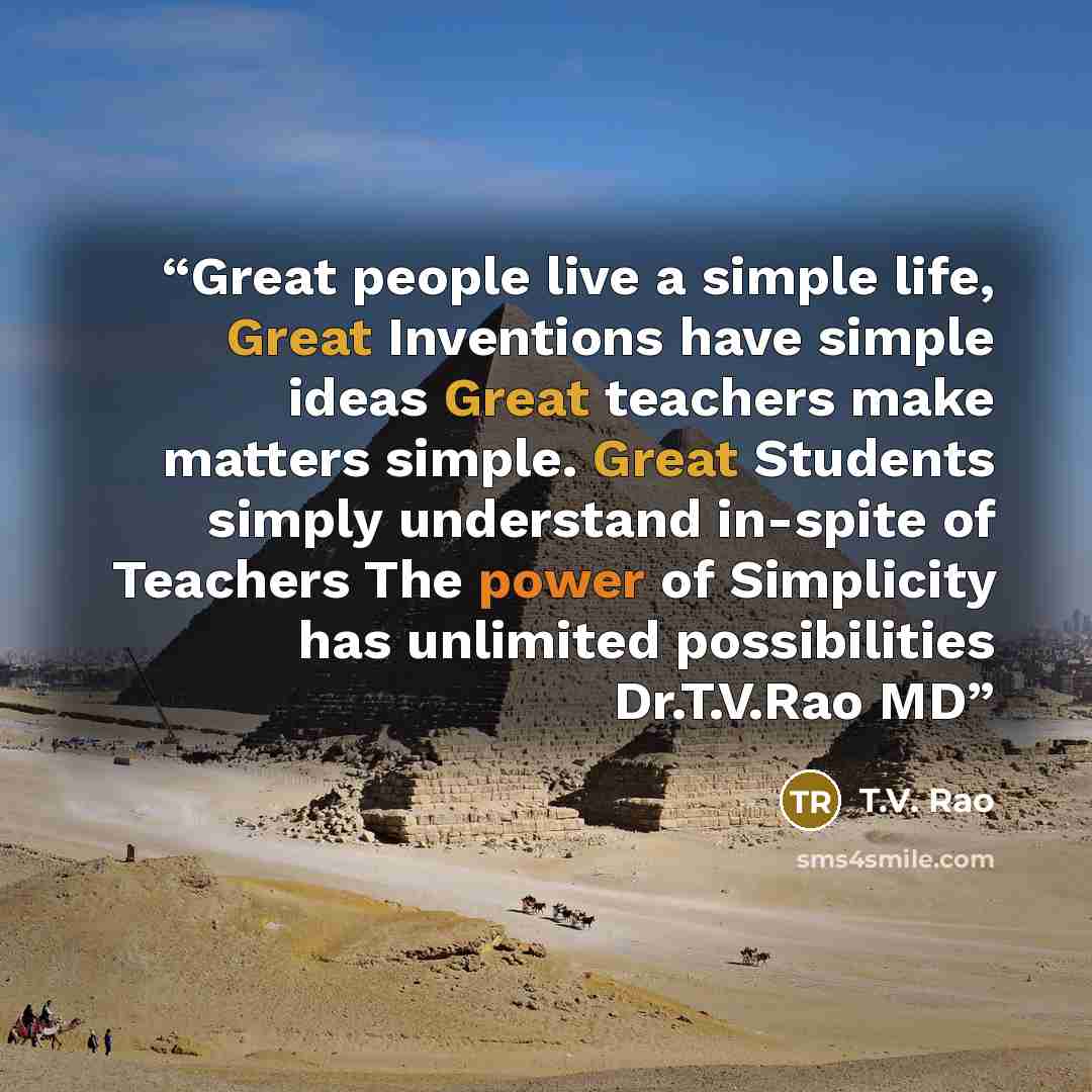 “Great people live a simple life, Great Inventions have simple ideas Great teachers make matters simple. Great Students simply understand in-spite of Teachers The power of Simplicity has unlimited possibilities Dr.T.V.Rao MD” quote by T.V. Rao