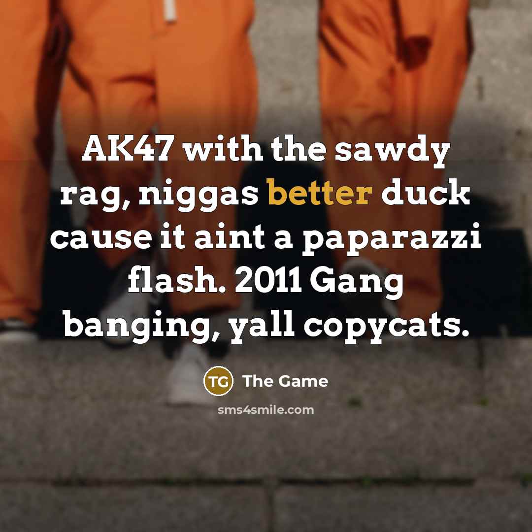 “AK47 with the sawdy rag, niggas better duck cause it aint a paparazzi flash. 2011 Gang banging, yall copycats.” quote by The Game