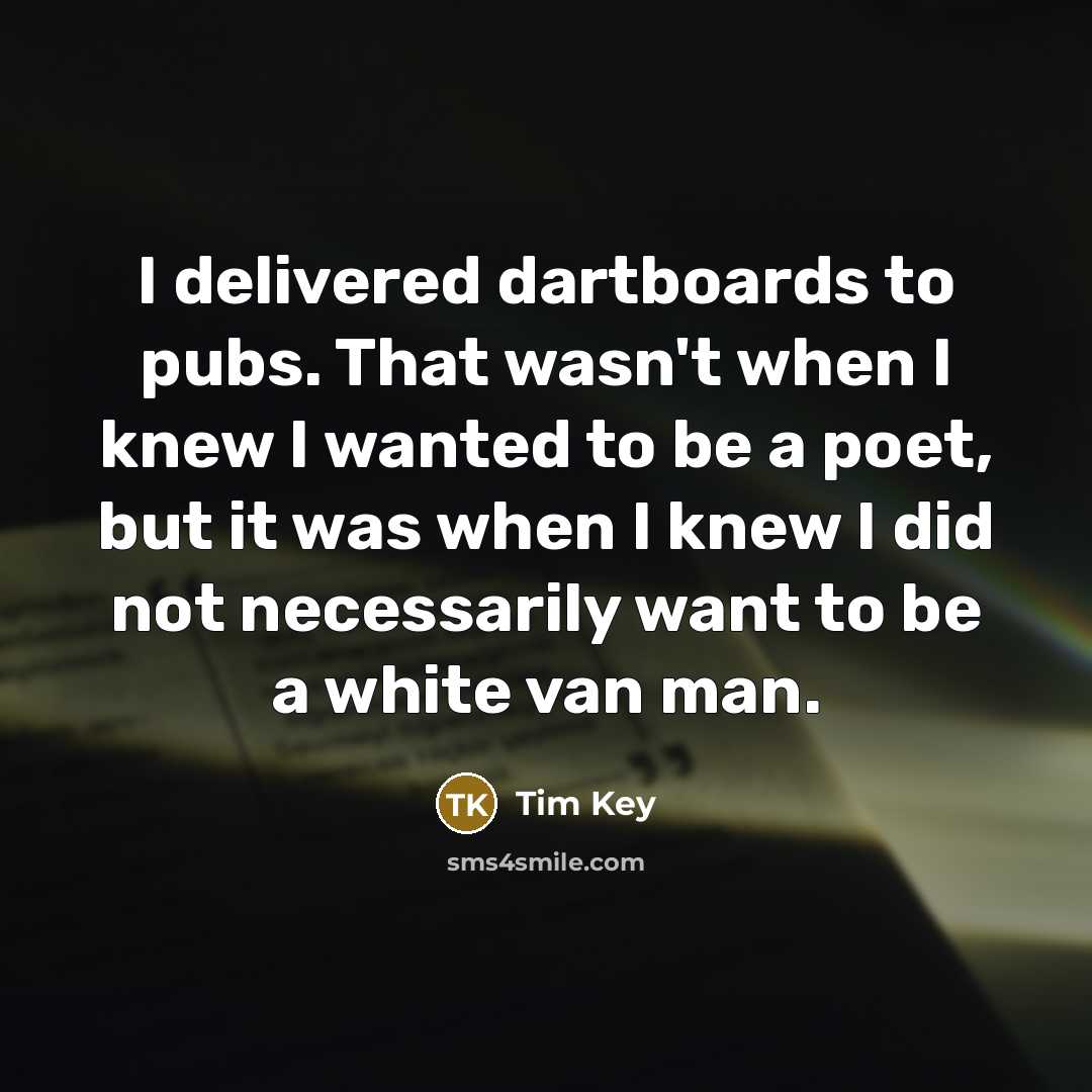 “I delivered dartboards to pubs. That wasn't when I knew…” quote by Tim Key