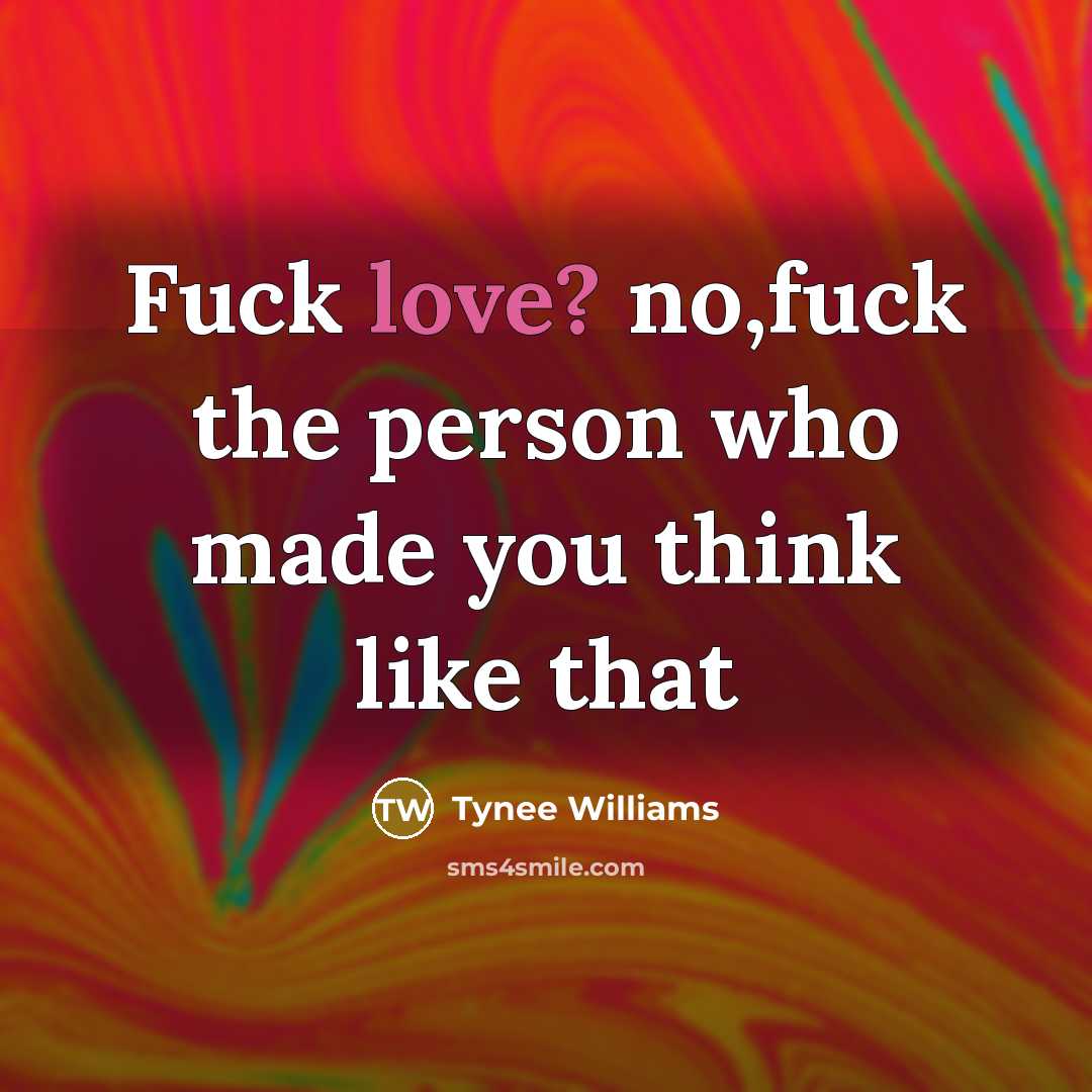 “Fuck love? no,fuck the person who made you think like…” quote by Tynee Williams