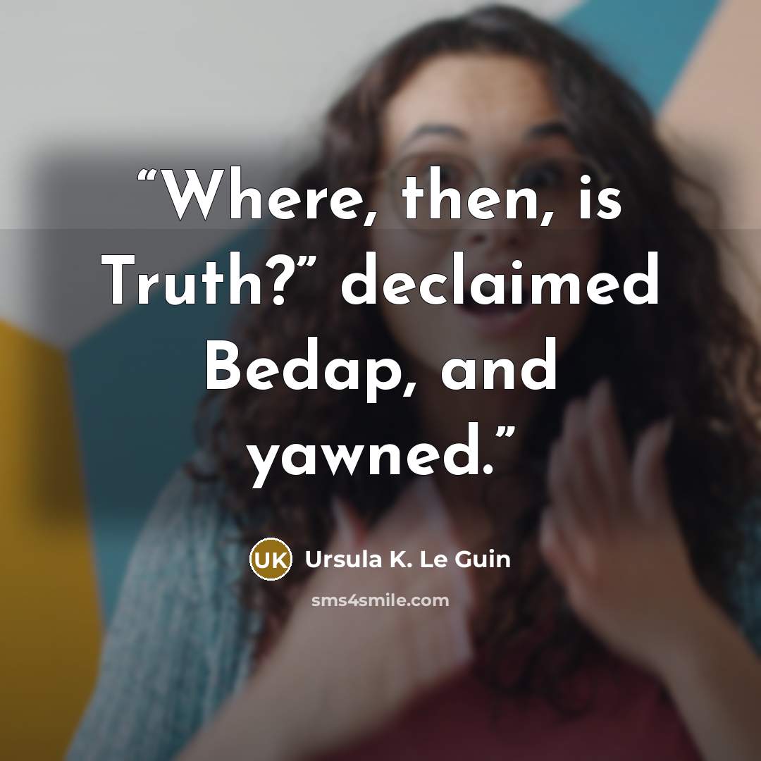 “Where, then, is Truth?” declaimed Bedap, and yawned.” quote by Ursula K. Le Guin