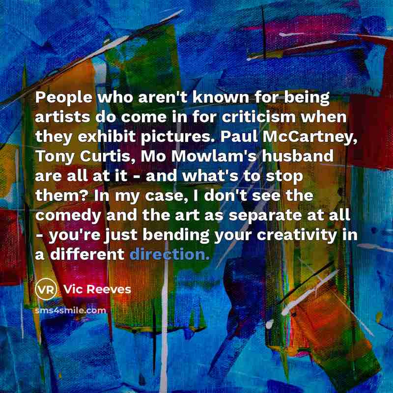 “People who aren't known for being artists do come in…” quote by Vic Reeves
