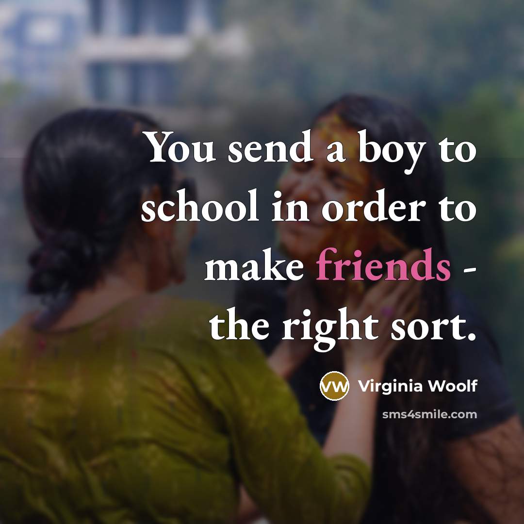 “You send a boy to school in order to make friends - the right sort.” quote by Virginia Woolf