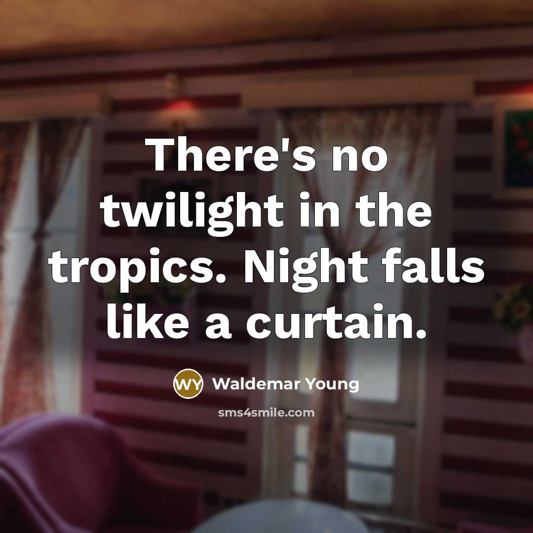 “There's no twilight in the tropics. Night falls like a curtain.” quote by Waldemar Young