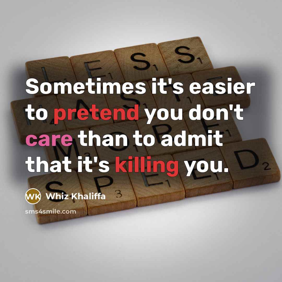 “Sometimes it's easier to pretend you don't care than to admit that it's killing you.” quote by Whiz Khaliffa