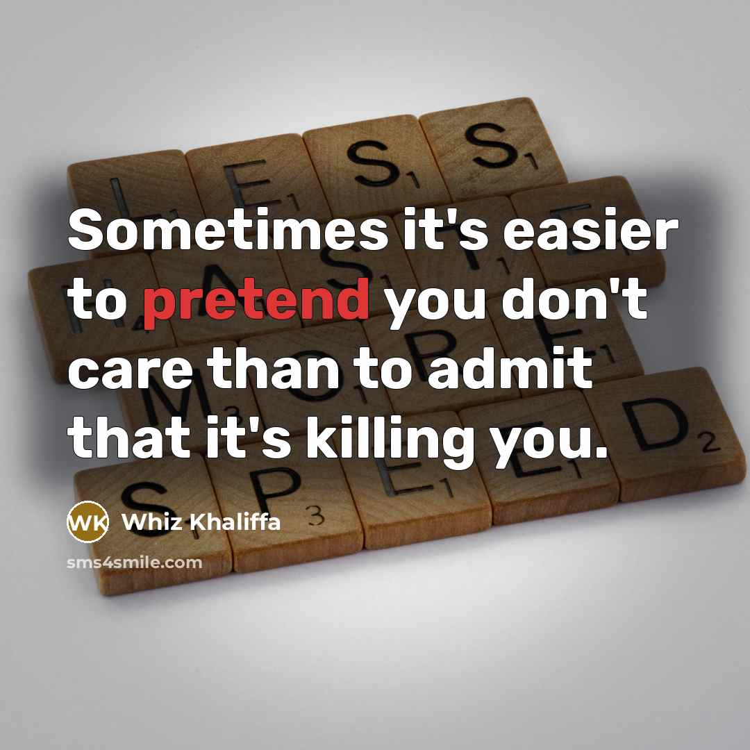 “Sometimes it's easier to pretend you don't care than to admit that it's killing you.” quote by Whiz Khaliffa