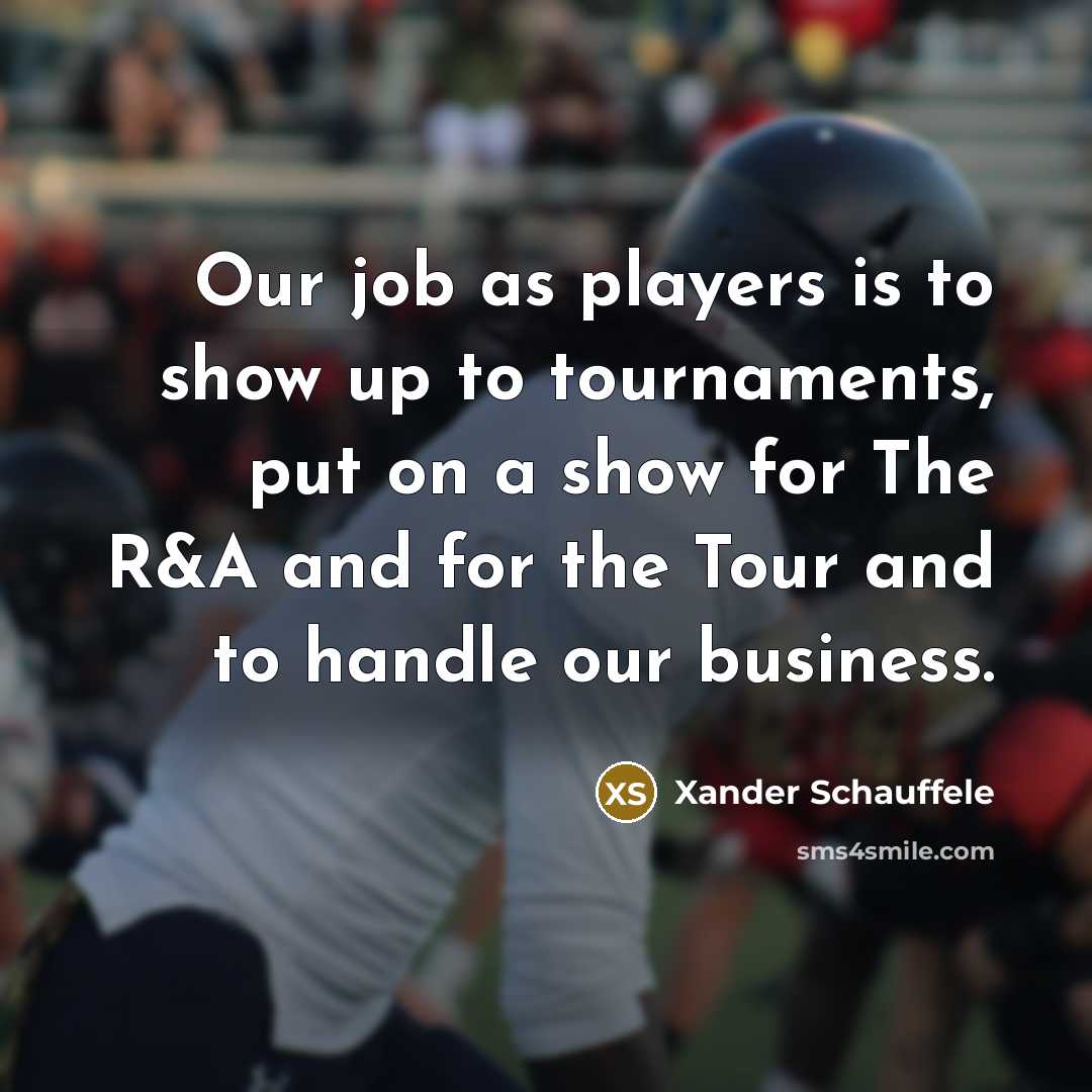 “Our job as players is to show up to tournaments,…” quote by Xander Schauffele