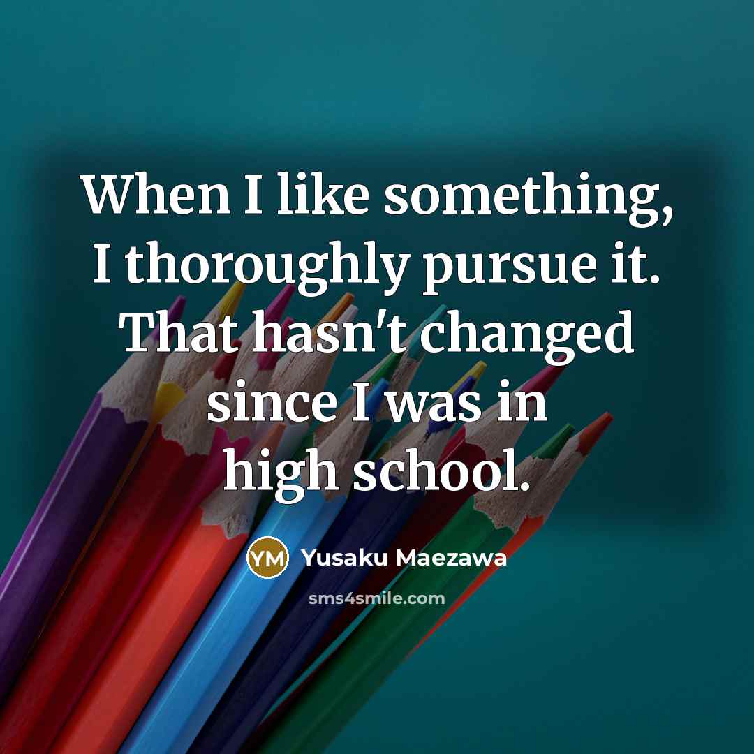 “When I like something, I thoroughly pursue it. That hasn't…” quote by Yusaku Maezawa