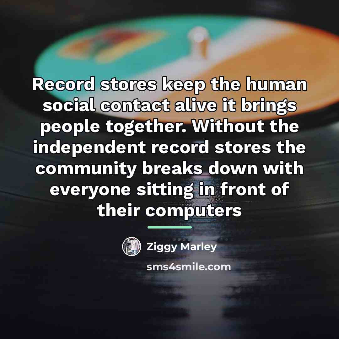 “Record stores keep the human social contact alive it brings…” quote by Ziggy Marley