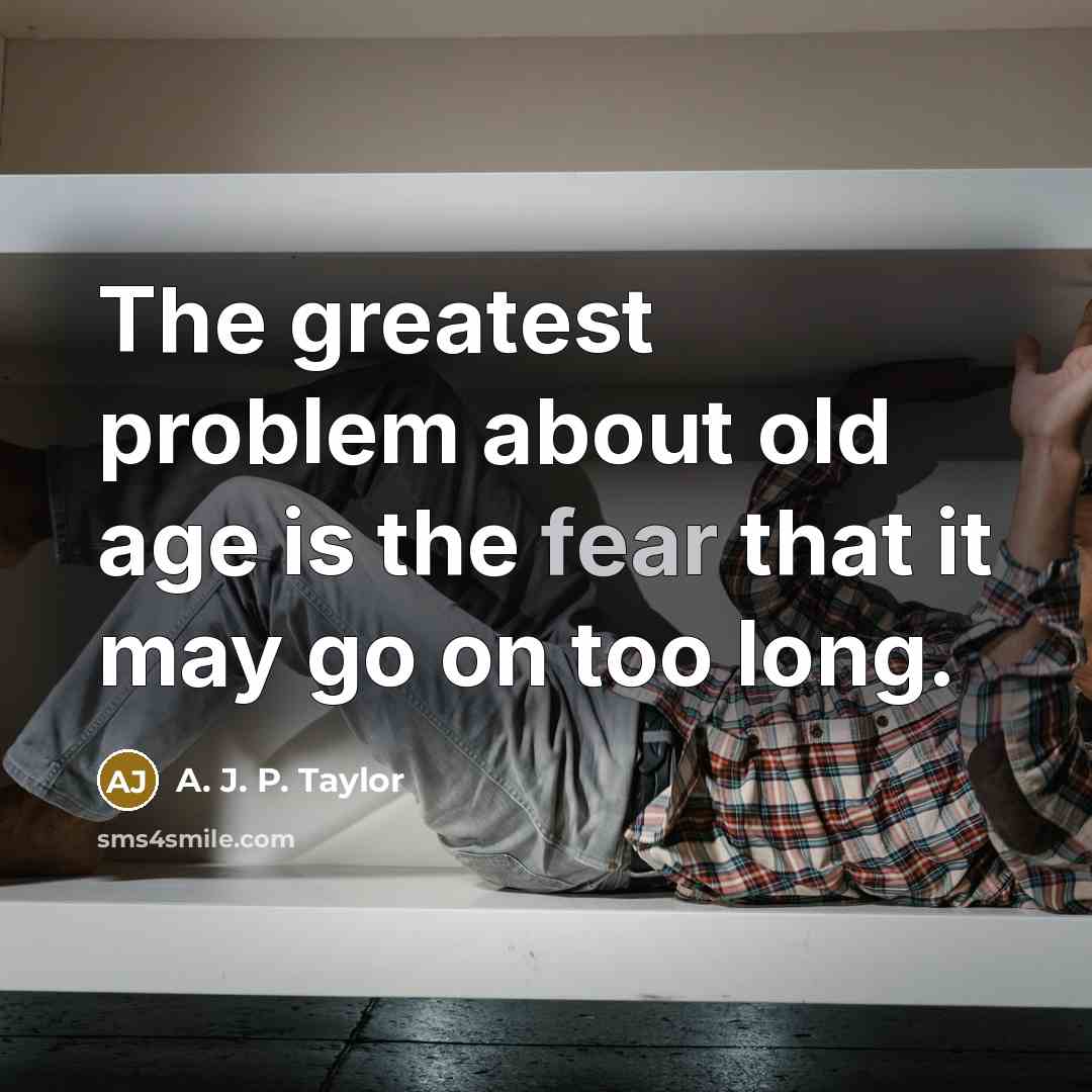 “The greatest problem about old age is the fear that…” quote by A. J. P. Taylor