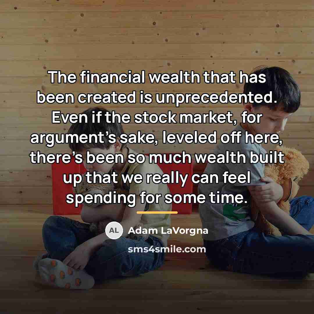 “The financial wealth that has been created is unprecedented. Even…” quote by Adam LaVorgna