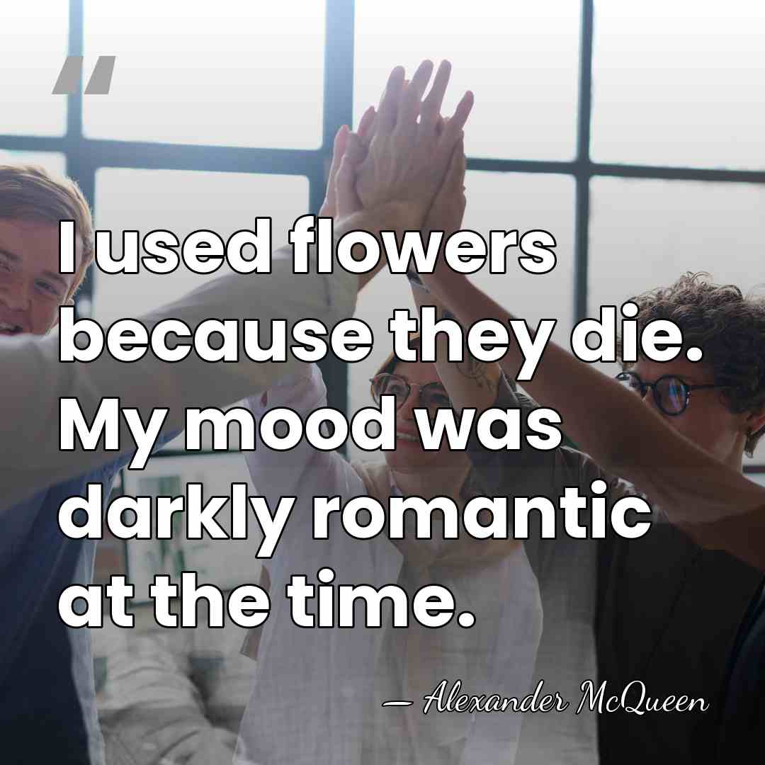 I used flowers because they die. My mood was darkly romantic at&hellip; - Alexander McQueen