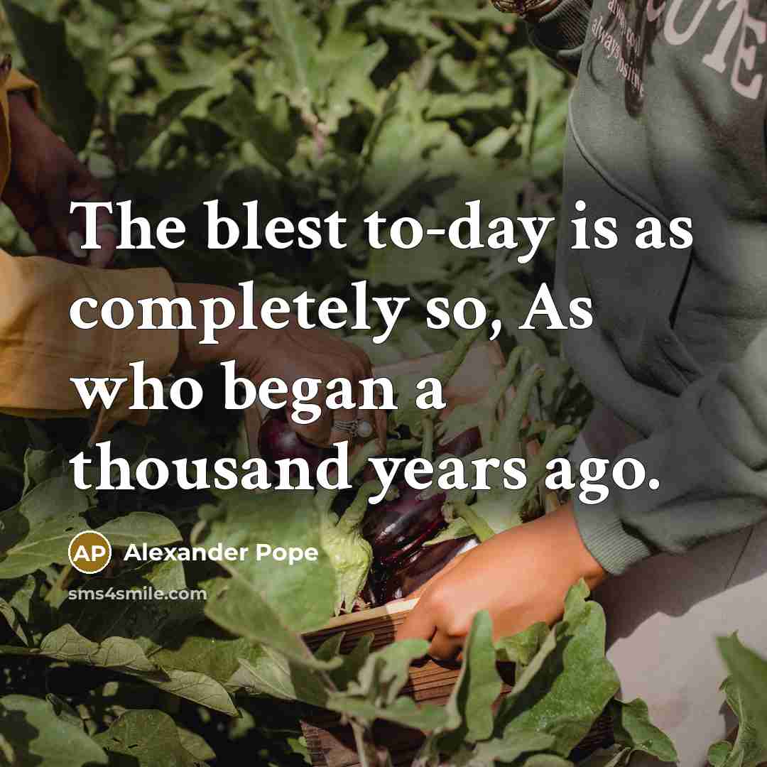 “The blest to-day is as completely so, As who began…” quote by Alexander Pope