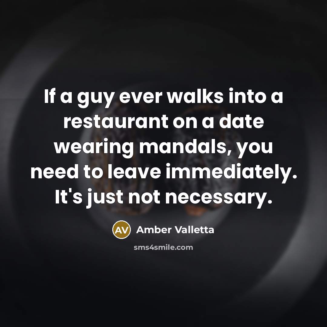 “If a guy ever walks into a restaurant on a date wearing mandals, you need to leave immediately. It's just not necessary.” quote by Amber Valletta