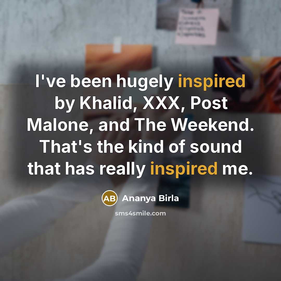 “I've been hugely inspired by Khalid, XXX, Post Malone, and…” quote by Ananya Birla