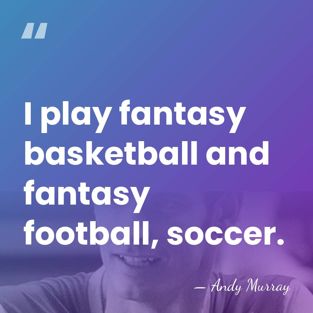 I play fantasy basketball and fantasy football, soccer. - Andy Murray