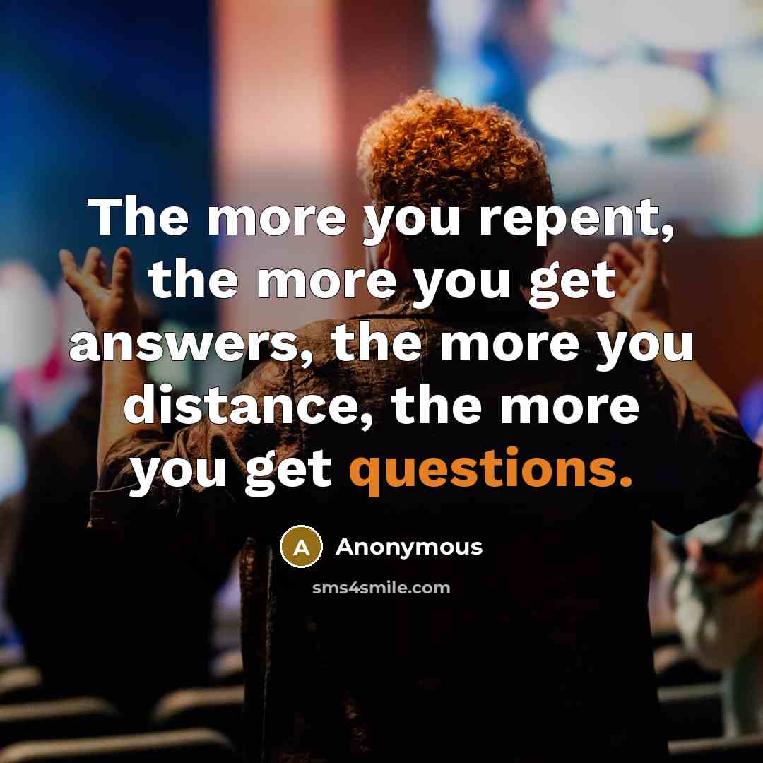 “The more you repent, the more you get answers, the more you distance, the more you get questions.” quote by Anonymous