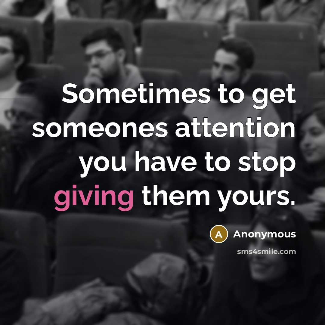 “Sometimes to get someones attention you have to stop giving…” quote by Anonymous