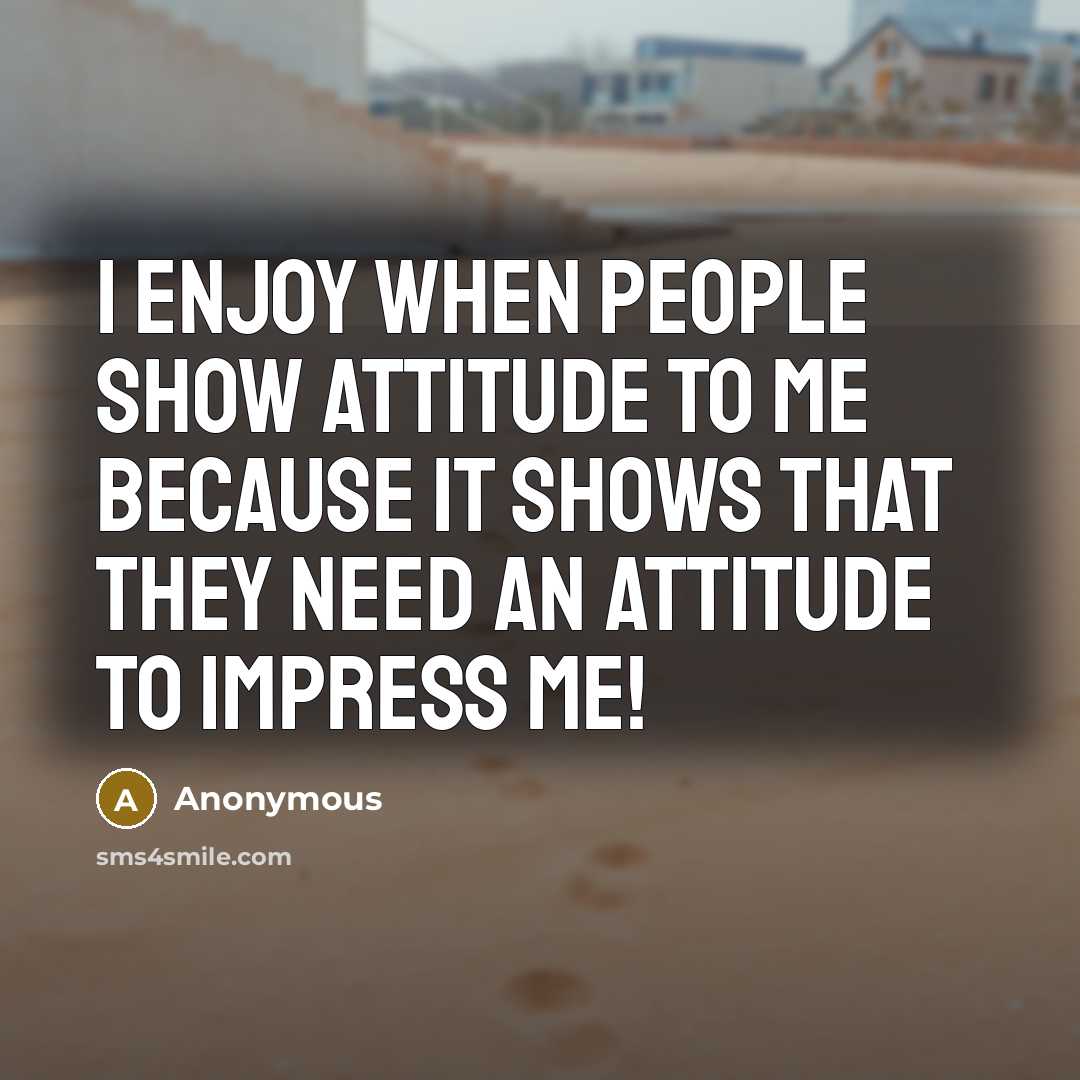 “I enjoy when people show Attitude to me because it…” quote by Anonymous