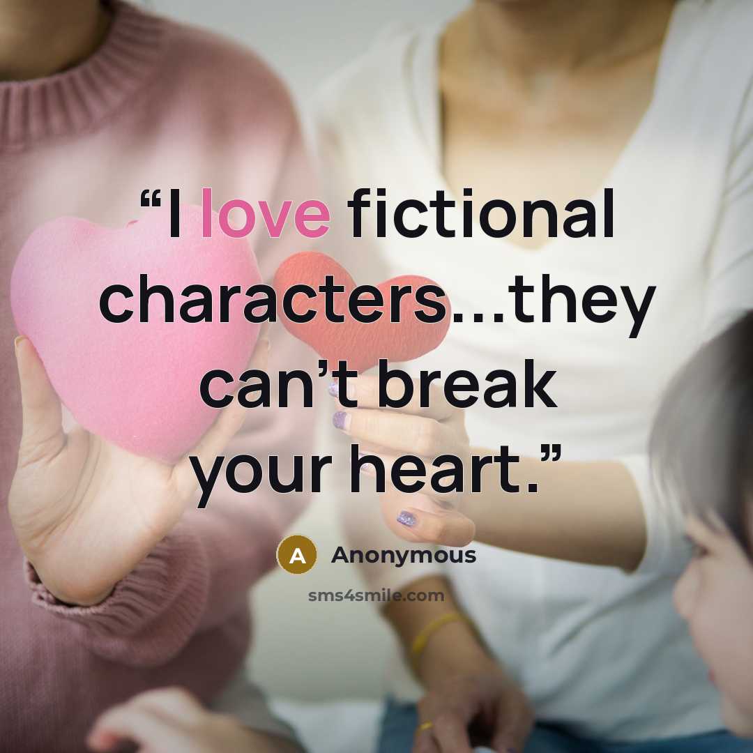 “I love fictional characters...they can't break your heart.” quote by Anonymous