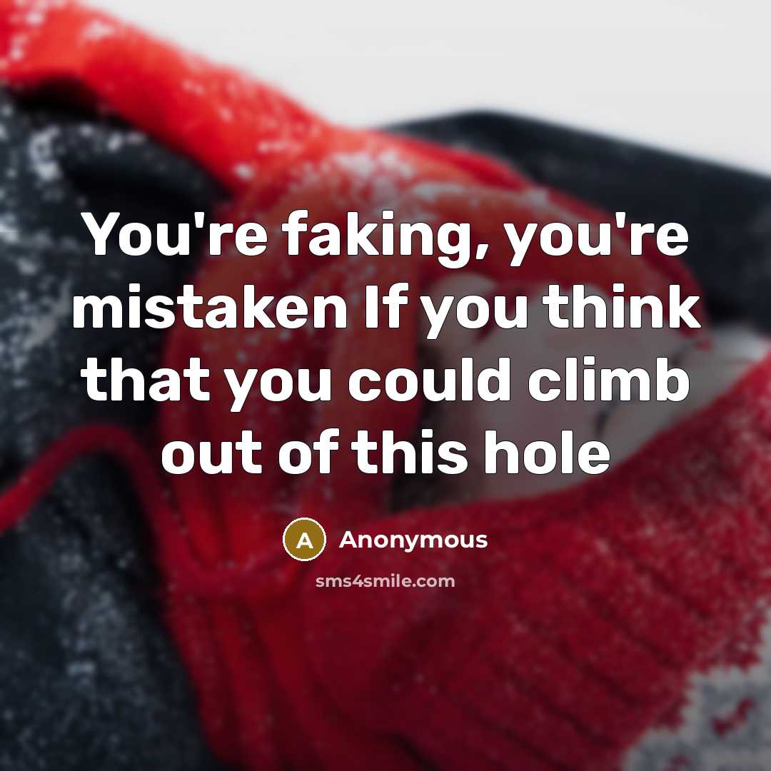 “You're faking, you're mistaken If you think that you could…” quote by Anonymous