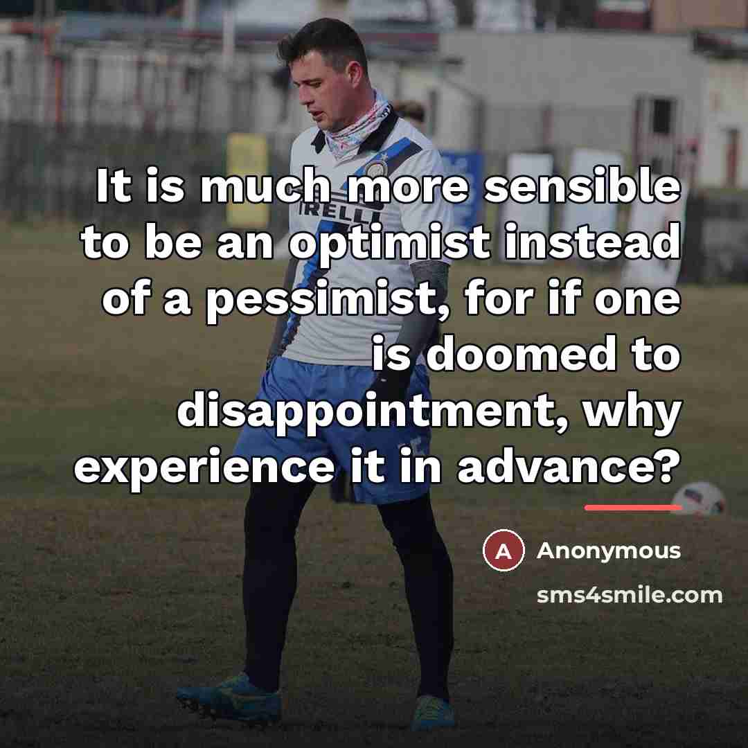 “It is much more sensible to be an optimist instead…” quote by Anonymous