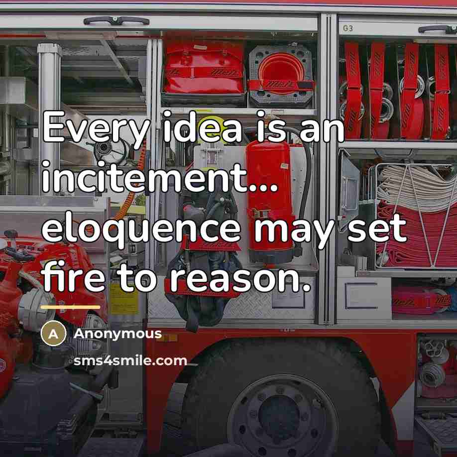 “Every idea is an incitement... eloquence may set fire to…” quote by Anonymous