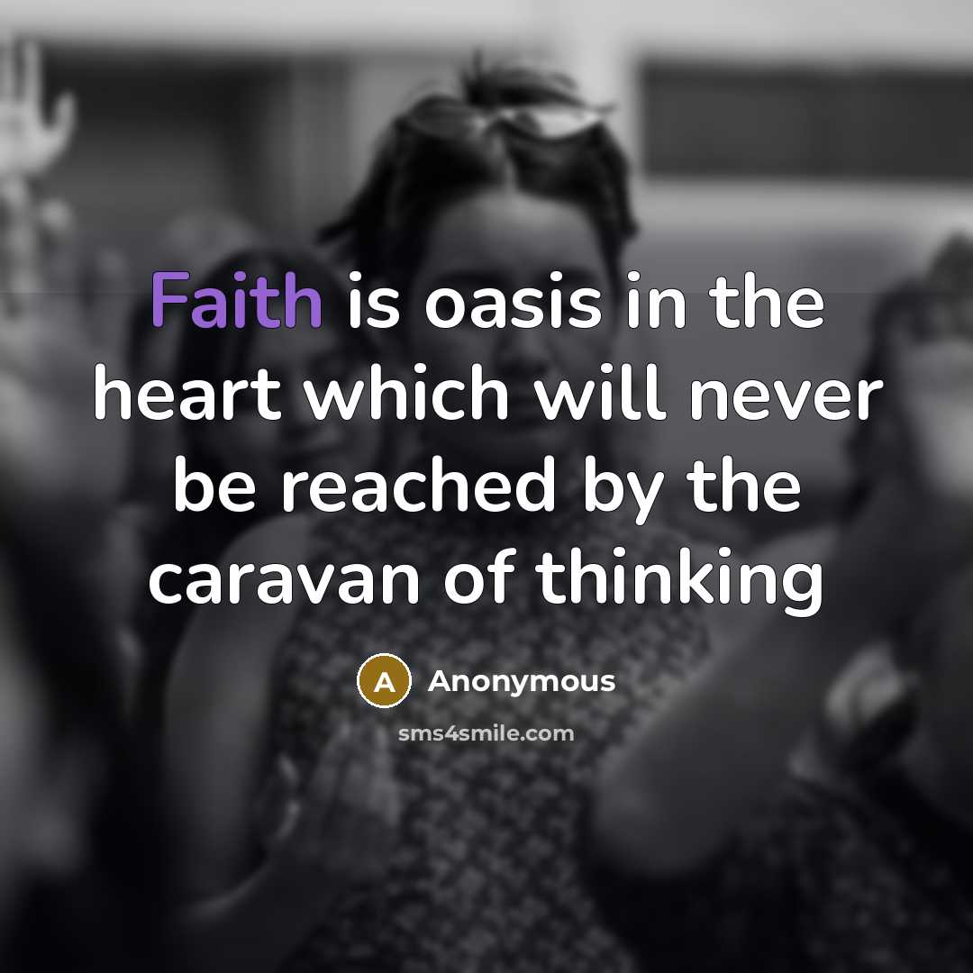 “Faith is oasis in the heart which will never be reached by the caravan of thinking” quote by Anonymous