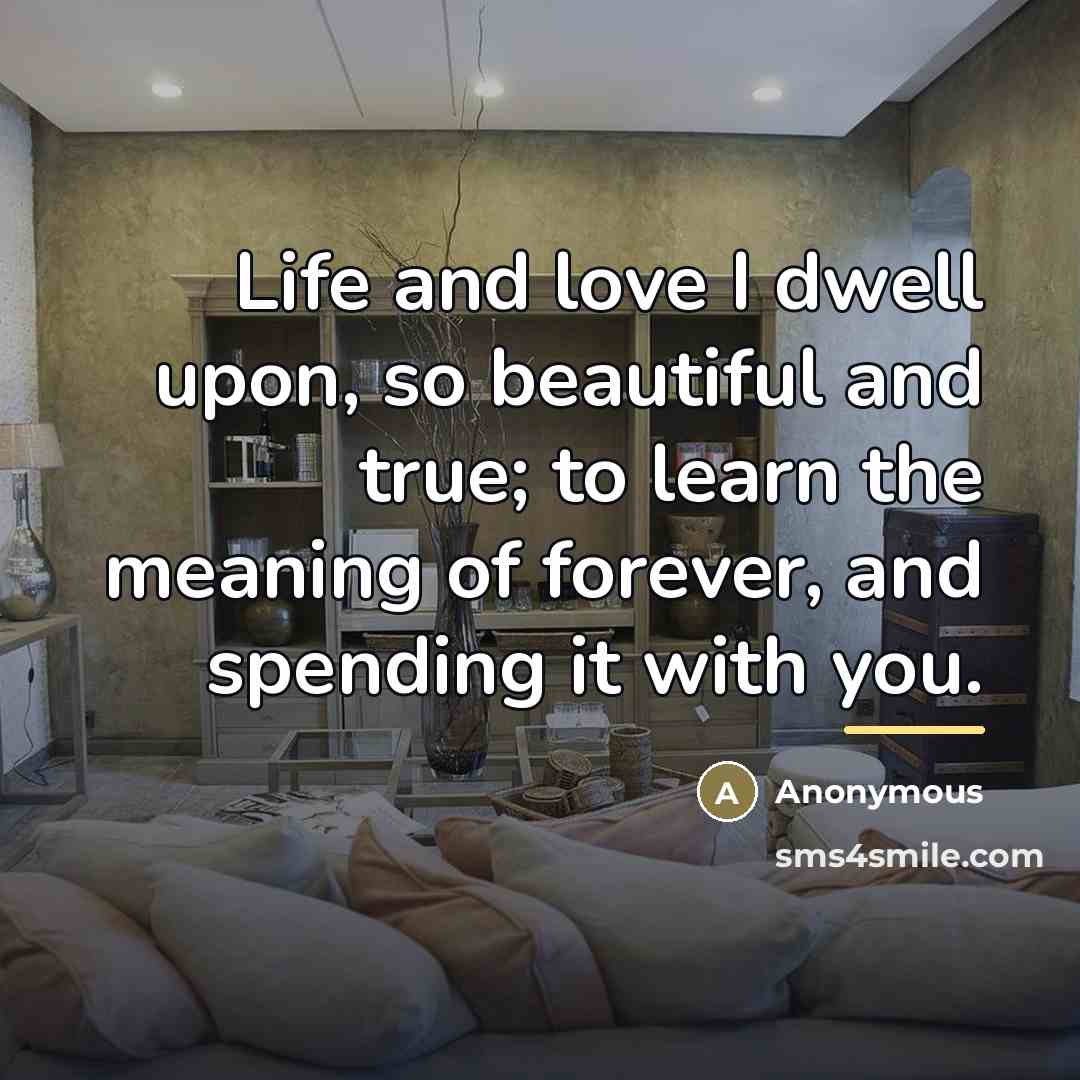 “Life and love I dwell upon, so beautiful and true;…” quote by Anonymous