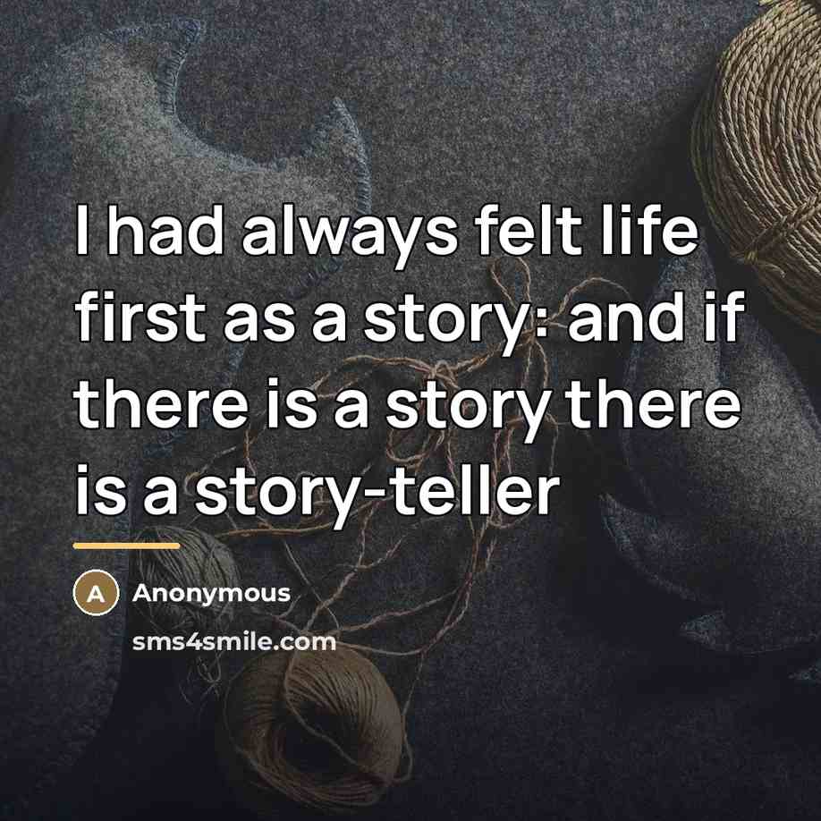 “I had always felt life first as a story: and…” quote by Anonymous