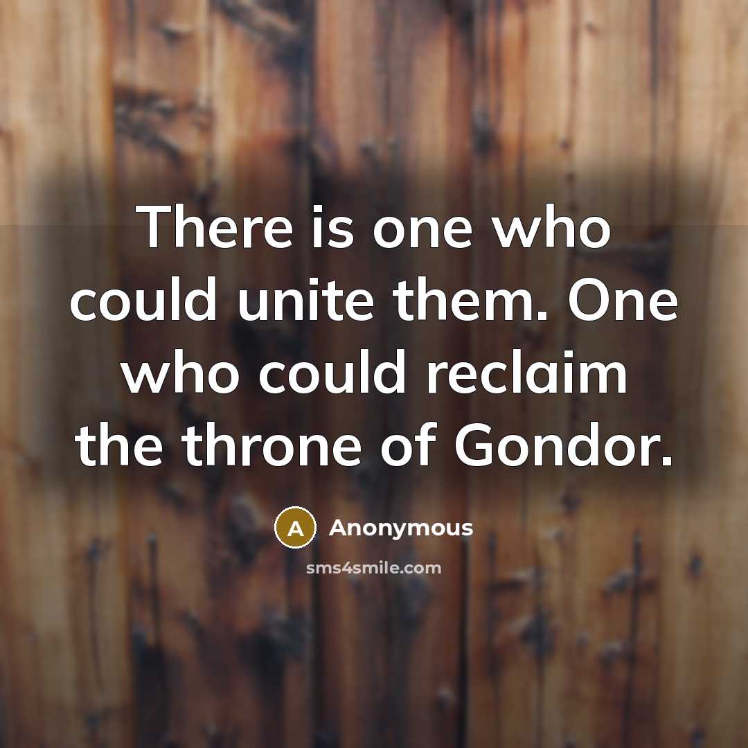 “There is one who could unite them. One who could reclaim the throne of Gondor.” quote by Anonymous