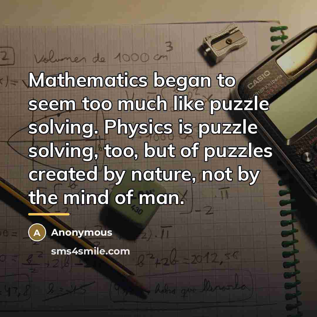 “Mathematics began to seem too much like puzzle solving. Physics…” quote by Anonymous