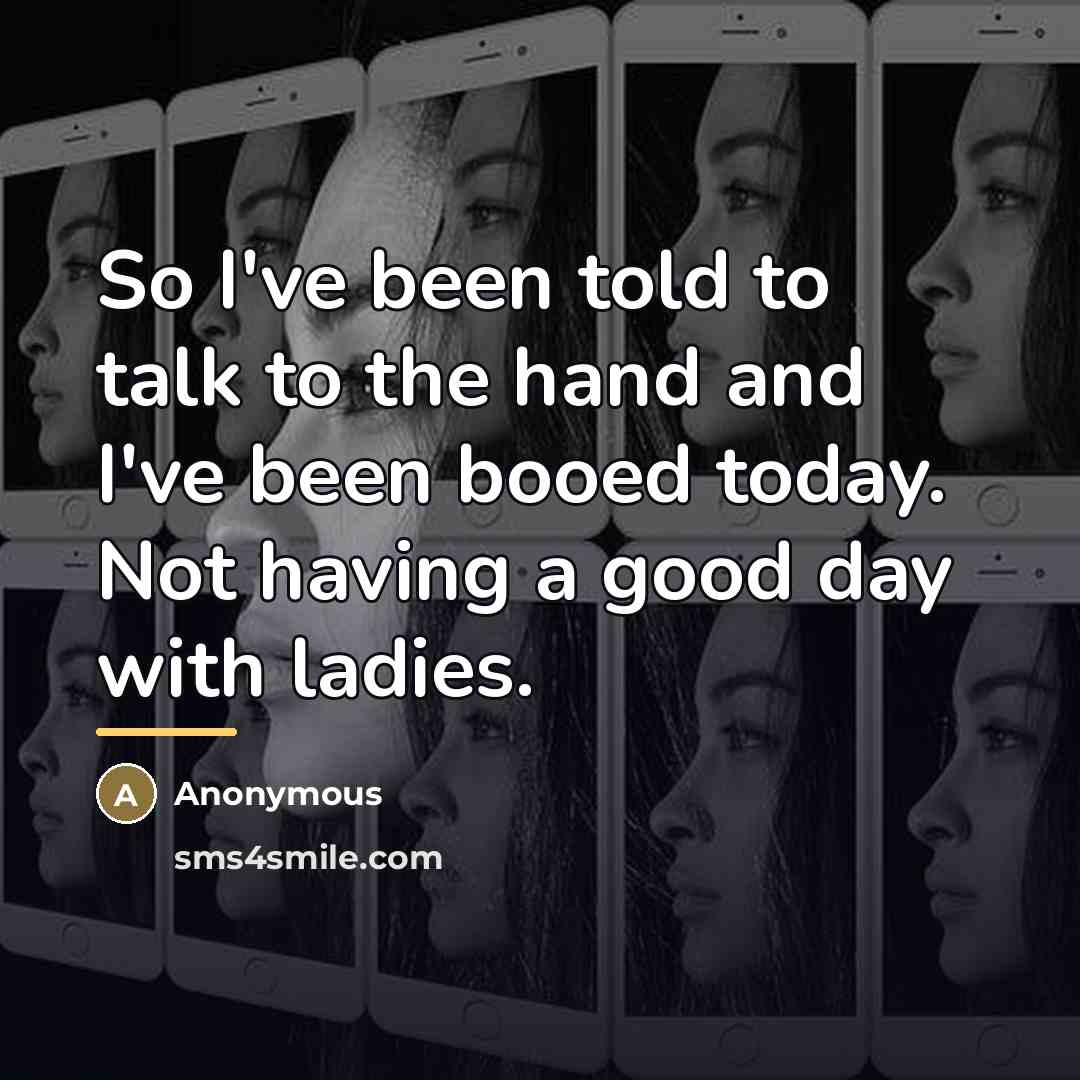 “So I've been told to talk to the hand and…” quote by Anonymous