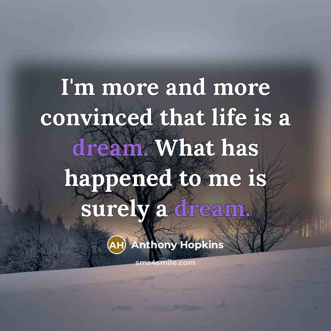 “I'm more and more convinced that life is a dream.…” quote by Anthony Hopkins