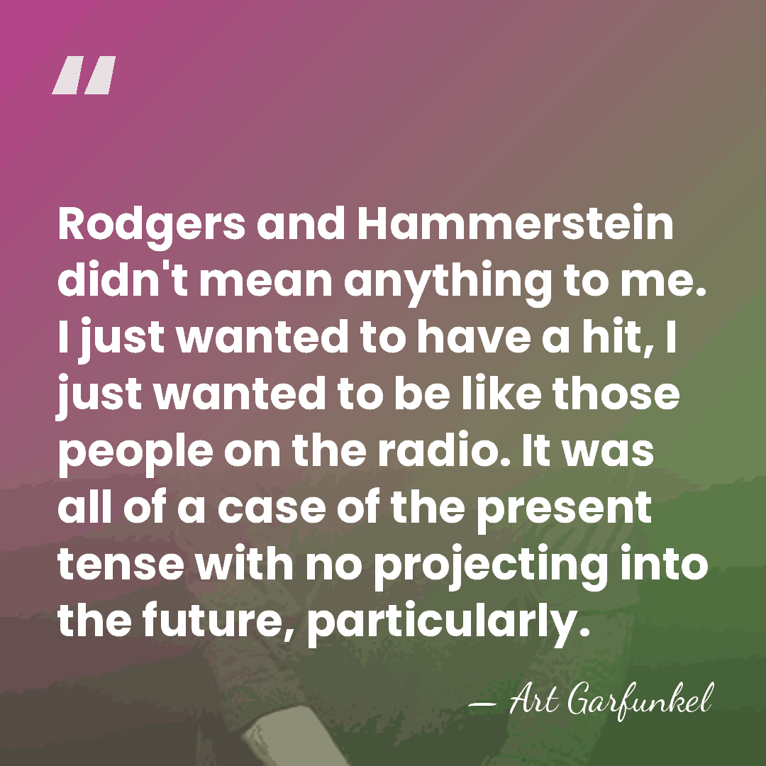 Rodgers and Hammerstein didn't mean anything to me. I just wanted to&hellip; - Art Garfunkel